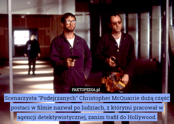 Scenarzysta "Podejrzanych" Christopher McQuarrie dużą część postaci w filmie nazwał po ludziach, z którymi pracował w agencji detektywistycznej, zanim trafił do Hollywood. 