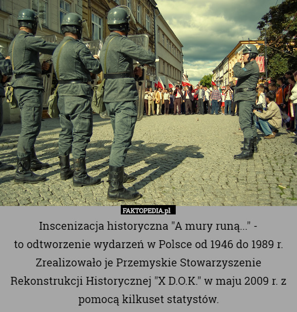 Inscenizacja historyczna "A mury runą..." -
to odtworzenie wydarzeń w Polsce od 1946 do 1989 r. Zrealizowało je Przemyskie Stowarzyszenie Rekonstrukcji Historycznej "X D.O.K." w maju 2009 r. z pomocą kilkuset statystów. 