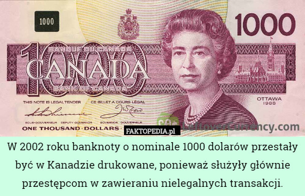 W 2002 roku banknoty o nominale 1000 dolarów przestały być w Kanadzie drukowane, ponieważ służyły głównie przestępcom w zawieraniu nielegalnych transakcji. 