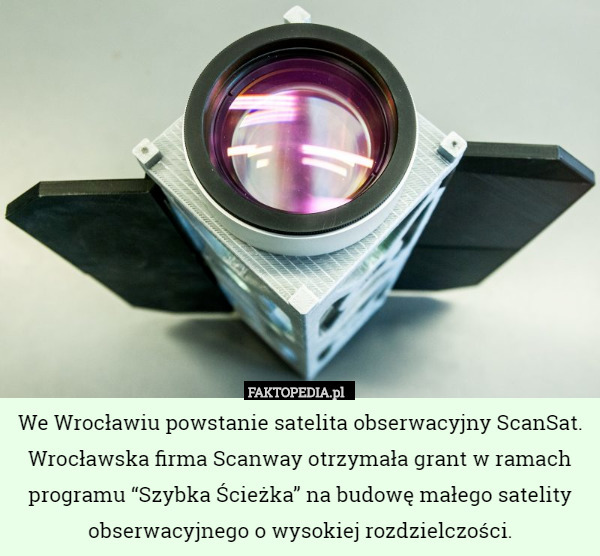 We Wrocławiu powstanie satelita obserwacyjny ScanSat. Wrocławska firma Scanway otrzymała grant w ramach programu “Szybka Ścieżka” na budowę małego satelity obserwacyjnego o wysokiej rozdzielczości. 