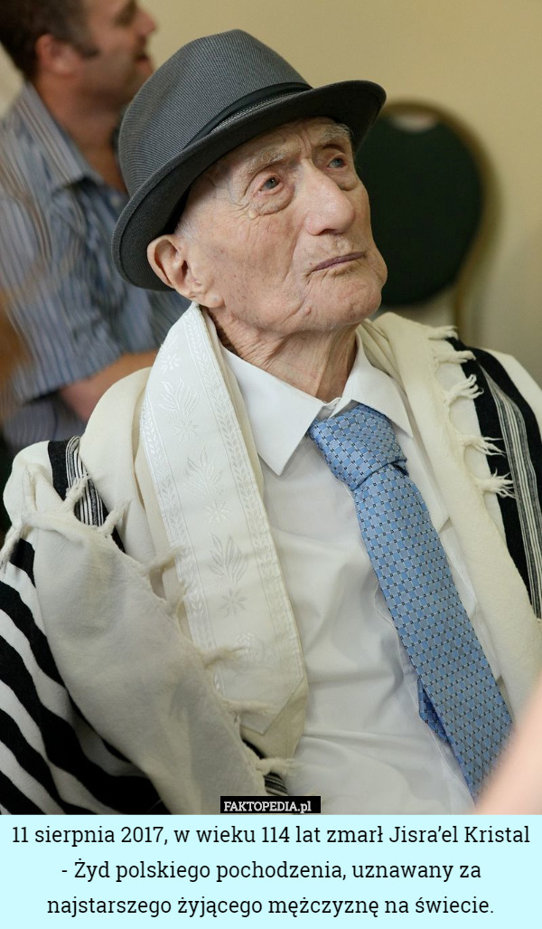11 sierpnia 2017, w wieku 114 lat zmarł Jisra’el Kristal - Żyd polskiego pochodzenia, uznawany za najstarszego żyjącego mężczyznę na świecie. 