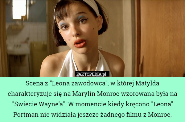 Scena z "Leona zawodowca", w której Matylda charakteryzuje się na Marylin Monroe wzorowana była na "Świecie Wayne’a". W momencie kiedy kręcono "Leona" Portman nie widziała jeszcze żadnego filmu z Monroe. 