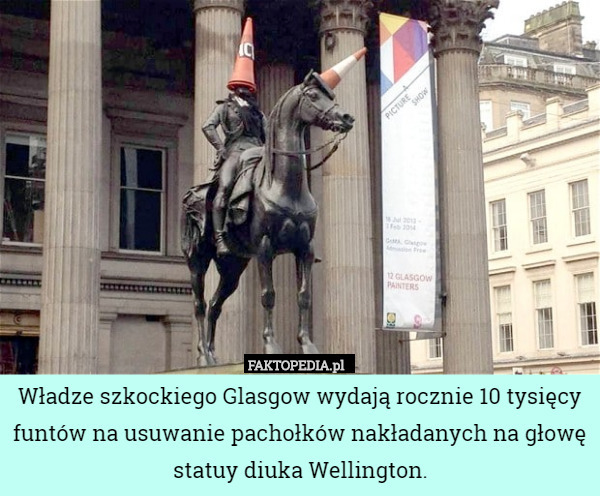 Władze szkockiego Glasgow wydają rocznie 10 tysięcy funtów na usuwanie pachołków nakładanych na głowę statuy diuka Wellington. 