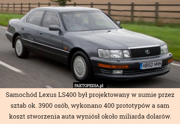 Samochód Lexus LS400 był projektowany w sumie przez sztab ok. 3900 osób, wykonano 400 prototypów a sam koszt stworzenia auta wyniósł około miliarda dolarów. 