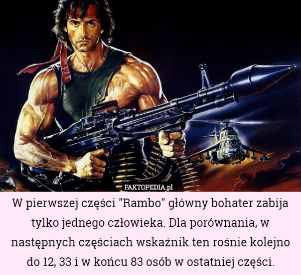 W pierwszej części "Rambo" główny bohater zabija tylko jednego człowieka. Dla porównania, w następnych częściach wskaźnik ten rośnie kolejno do 12, 33 i w końcu 83 osób w ostatniej części. 