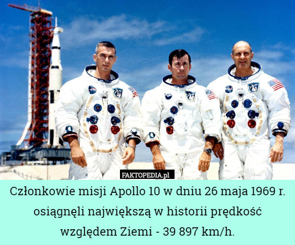 Członkowie misji Apollo 10 w dniu 26 maja 1969 r. osiągnęli największą w historii prędkość względem Ziemi - 39 897 km/h. 