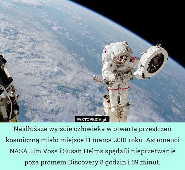 Najdłuższe wyjście człowieka w otwartą przestrzeń kosmiczną miało miejsce 11 marca 2001 roku. Astronauci NASA Jim Voss i Susan Helms spędzili nieprzerwanie poza promem Discovery 8 godzin i 59 minut. 