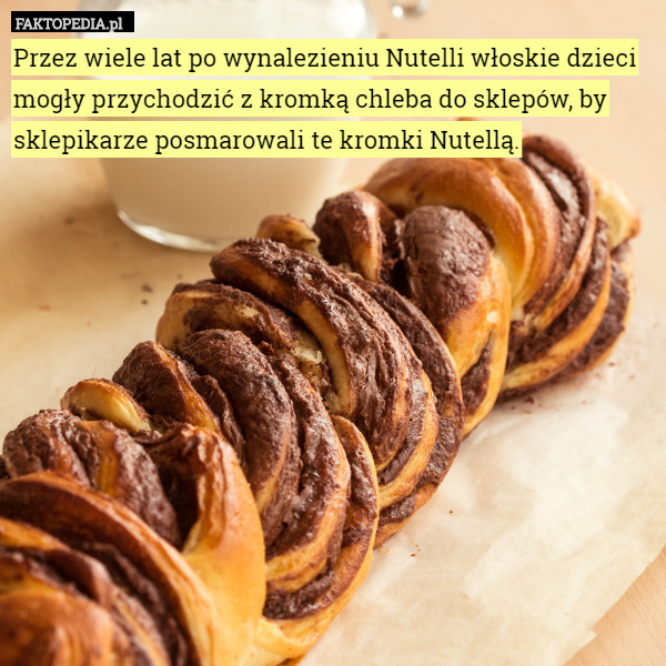 Przez wiele lat po wynalezieniu Nutelli włoskie dzieci mogły przychodzić z kromką chleba do sklepów, by sklepikarze posmarowali te kromki Nutellą. 