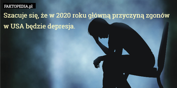 Szacuje się, że w 2020 roku główną przyczyną zgonów w USA będzie depresja. 