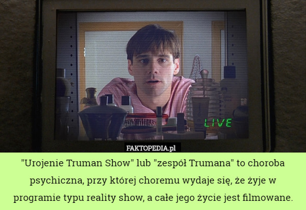 "Urojenie Truman Show" lub "zespół Trumana" to choroba psychiczna, przy której choremu wydaje się, że żyje w programie typu reality show, a całe jego życie jest filmowane. 