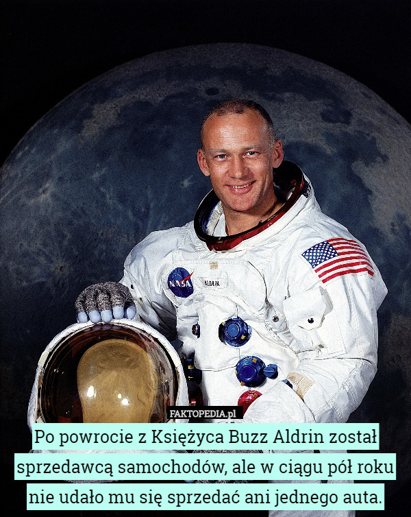 Po powrocie z Księżyca Buzz Aldrin został sprzedawcą samochodów, ale w ciągu pół roku nie udało mu się sprzedać ani jednego auta. 
