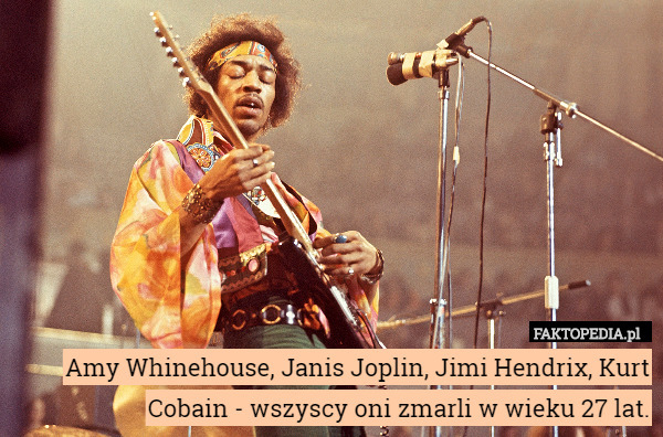 Amy Whinehouse, Janis Joplin, Jimi Hendrix, Kurt Cobain - wszyscy oni zmarli w wieku 27 lat. 