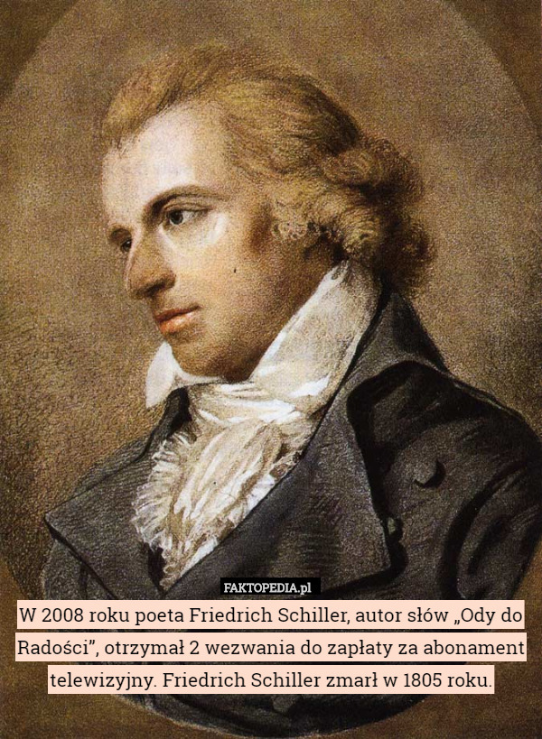 W 2008 roku poeta Friedrich Schiller, autor słów „Ody do Radości”, otrzymał 2 wezwania do zapłaty za abonament telewizyjny. Friedrich Schiller zmarł w 1805 roku. 