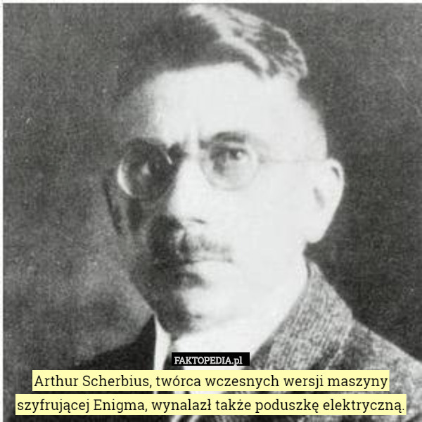 Arthur Scherbius, twórca wczesnych wersji maszyny szyfrującej Enigma, wynalazł także poduszkę elektryczną. 