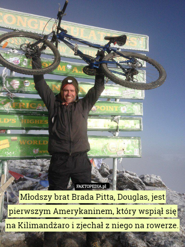 Młodszy brat Brada Pitta, Douglas, jest pierwszym Amerykaninem, który wspiął się na Kilimandżaro i zjechał z niego na rowerze. 