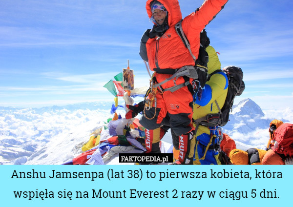 Anshu Jamsenpa (lat 38) to pierwsza kobieta, która wspięła się na Mount Everest 2 razy w ciągu 5 dni. 