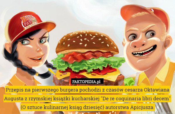 Przepis na pierwszego burgera pochodzi z czasów cesarza Oktawiana Augusta z rzymskiej książki kucharskiej "De re coquinaria libri decem" (O sztuce kulinarnej ksiąg dziesięć) autorstwa Apicjusza. 