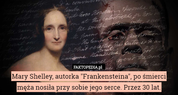 Mary Shelley, autorka "Frankensteina", po śmierci męża nosiła przy sobie jego serce. Przez 30 lat. 