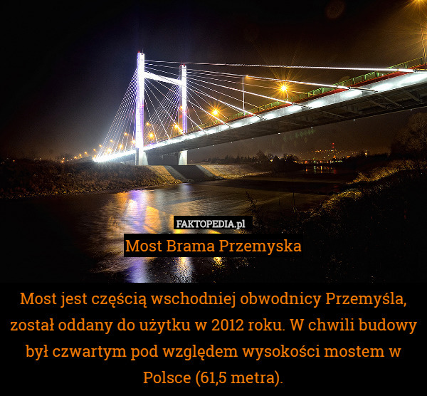 Most Brama Przemyska

Most jest częścią wschodniej obwodnicy Przemyśla, został oddany do użytku w 2012 roku. W chwili budowy był czwartym pod względem wysokości mostem w Polsce (61,5 metra). 