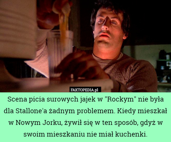 Scena picia surowych jajek w "Rockym" nie była dla Stallone'a żadnym problemem. Kiedy mieszkał w Nowym Jorku, żywił się w ten sposób, gdyż w swoim mieszkaniu nie miał kuchenki. 