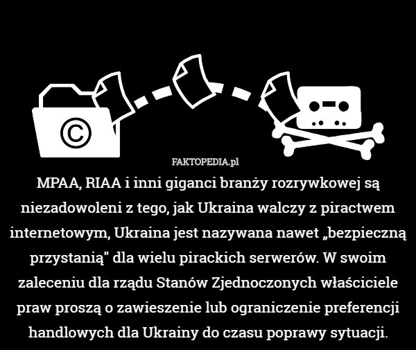MPAA, RIAA i inni giganci branży rozrywkowej są niezadowoleni z tego, jak Ukraina walczy z piractwem internetowym, Ukraina jest nazywana nawet „bezpieczną przystanią" dla wielu pirackich serwerów. W swoim zaleceniu dla rządu Stanów Zjednoczonych właściciele praw proszą o zawieszenie lub ograniczenie preferencji handlowych dla Ukrainy do czasu poprawy sytuacji. 