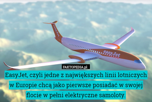 EasyJet, czyli jedne z największych linii lotniczych w Europie chcą jako pierwsze posiadać w swojej flocie w pełni elektryczne samoloty. 