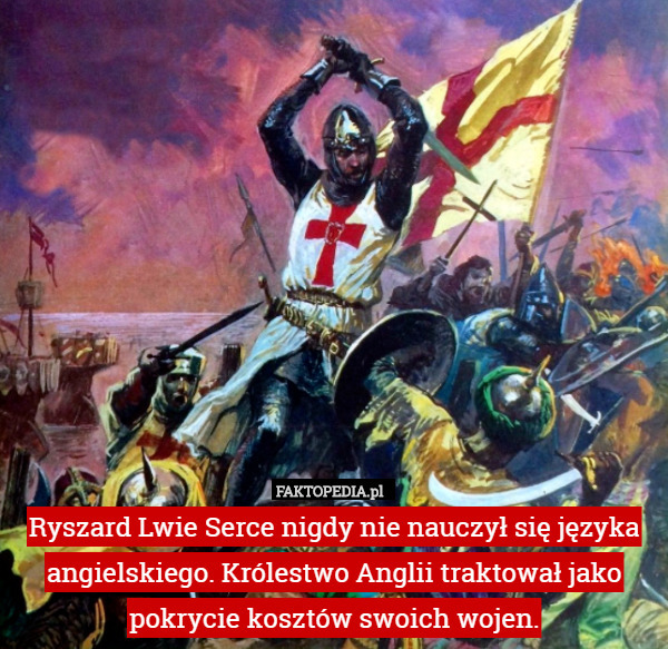 Ryszard Lwie Serce nigdy nie nauczył się języka angielskiego. Królestwo Anglii traktował jako pokrycie kosztów swoich wojen. 