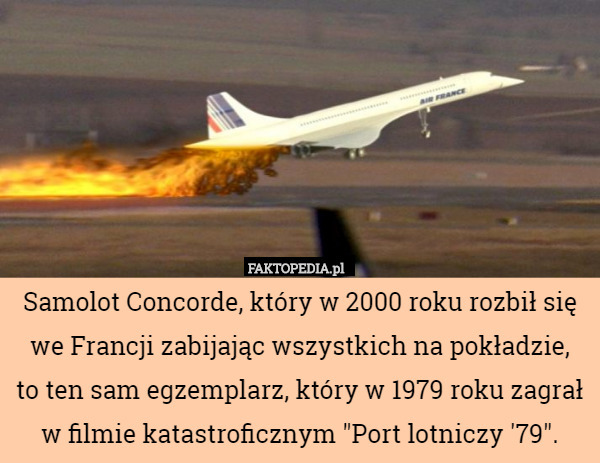 Samolot Concorde, który w 2000 roku rozbił się we Francji zabijając wszystkich na pokładzie,
 to ten sam egzemplarz, który w 1979 roku zagrał w filmie katastroficznym "Port lotniczy '79". 