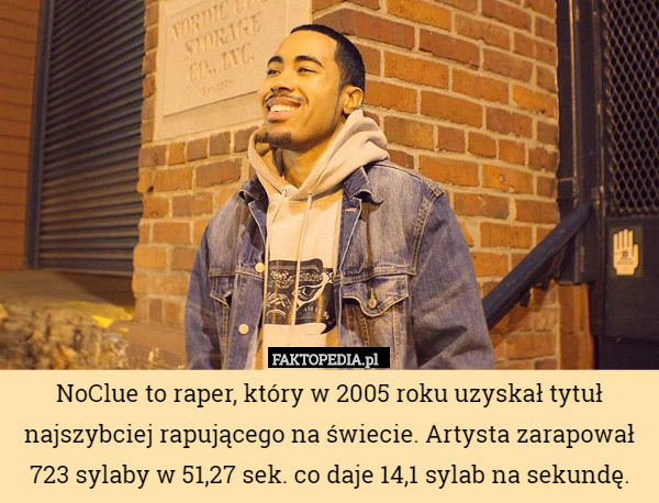 NoClue to raper, który w 2005 roku uzyskał tytuł najszybciej rapującego na świecie. Artysta zarapował 723 sylaby w 51,27 sek. co daje 14,1 sylab na sekundę. 