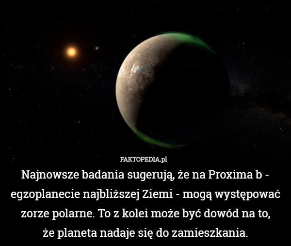 Najnowsze badania sugerują, że na Proxima b - egzoplanecie najbliższej Ziemi - mogą występować zorze polarne. To z kolei może być dowód na to,
 że planeta nadaje się do zamieszkania. 