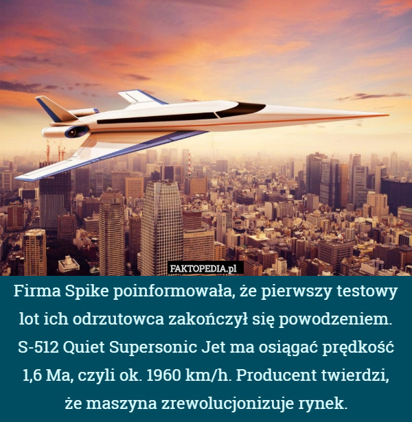 Firma Spike poinformowała, że pierwszy testowy lot ich odrzutowca zakończył się powodzeniem. S-512 Quiet Supersonic Jet ma osiągać prędkość 1,6 Ma, czyli ok. 1960 km/h. Producent twierdzi,
 że maszyna zrewolucjonizuje rynek. 