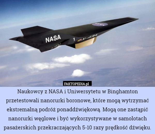 Naukowcy z NASA i Uniwersytetu w Binghamton przetestowali nanorurki boronowe, które mogą wytrzymać ekstremalną podróż ponaddźwiękową. Mogą one zastąpić nanorurki węglowe i być wykorzystywane w samolotach pasażerskich przekraczających 5-10 razy prędkość dźwięku. 