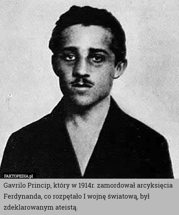Gavrilo Princip, który w 1914r. zamordował arcyksięcia Ferdynanda, co rozpętało I wojnę światową, był zdeklarowanym ateistą. 