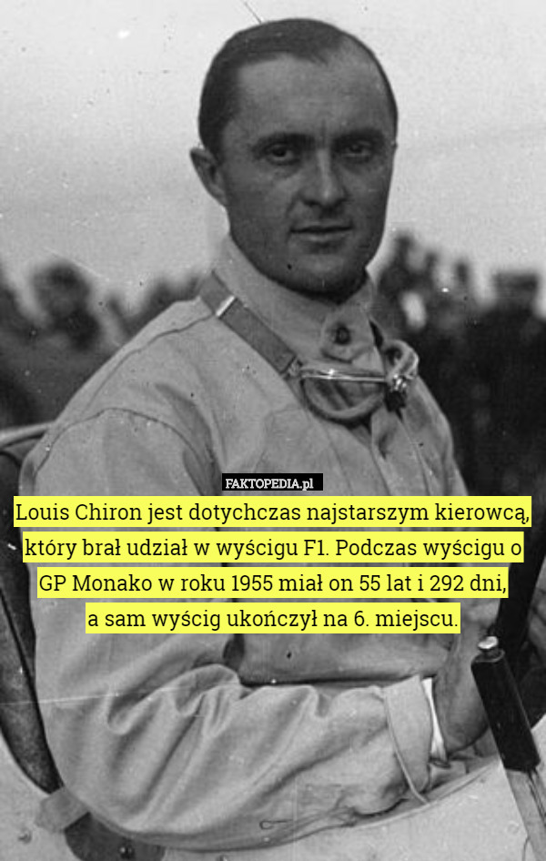Louis Chiron jest dotychczas najstarszym kierowcą, który brał udział w wyścigu F1. Podczas wyścigu o GP Monako w roku 1955 miał on 55 lat i 292 dni,
 a sam wyścig ukończył na 6. miejscu. 
