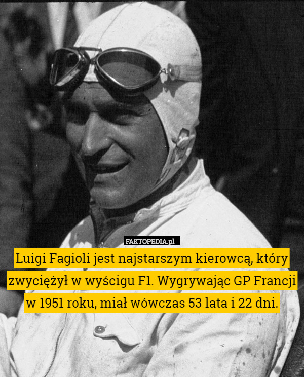 Luigi Fagioli jest najstarszym kierowcą, który zwyciężył w wyścigu F1. Wygrywając GP Francji w 1951 roku, miał wówczas 53 lata i 22 dni. 