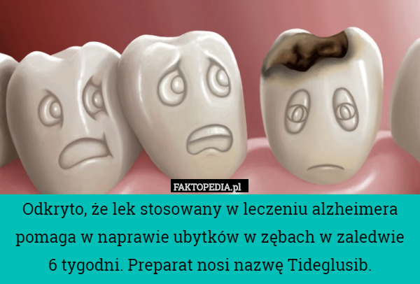 Odkryto, że lek stosowany w leczeniu alzheimera pomaga w naprawie ubytków w zębach w zaledwie
 6 tygodni. Preparat nosi nazwę Tideglusib. 