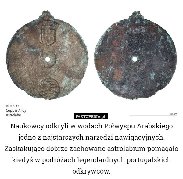Naukowcy odkryli w wodach Półwyspu Arabskiego jedno z najstarszych narzedzi nawigacyjnych. Zaskakująco dobrze zachowane astrolabium pomagało kiedyś w podróżach legendardnych portugalskich odkrywców. 