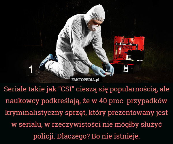 Seriale takie jak "CSI" cieszą się popularnością, ale naukowcy podkreślają, że w 40 proc. przypadków kryminalistyczny sprzęt, który prezentowany jest w serialu, w rzeczywistości nie mógłby służyć policji. Dlaczego? Bo nie istnieje. 