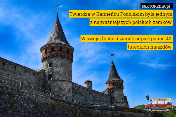 Twierdza w Kamieńcu Podolskim była jednym
z najważniejszych polskich zamków.

W swojej historii zamek odparł ponad 40 
tureckich najazdów. 