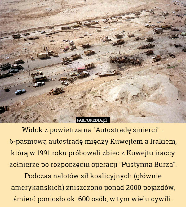 Widok z powietrza na "Autostradę śmierci" - 6-pasmową autostradę między Kuwejtem a Irakiem, którą w 1991 roku próbowali zbiec z Kuwejtu iraccy żołnierze po rozpoczęciu operacji "Pustynna Burza". Podczas nalotów sił koalicyjnych (głównie amerykańskich) zniszczono ponad 2000 pojazdów, śmierć poniosło ok. 600 osób, w tym wielu cywili. 