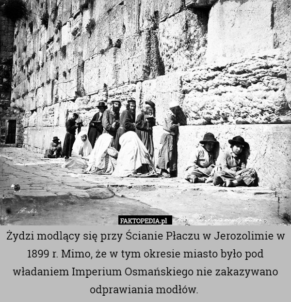 Żydzi modlący się przy Ścianie Płaczu w Jerozolimie w 1899 r. Mimo, że w tym okresie miasto było pod władaniem Imperium Osmańskiego nie zakazywano odprawiania modłów. 