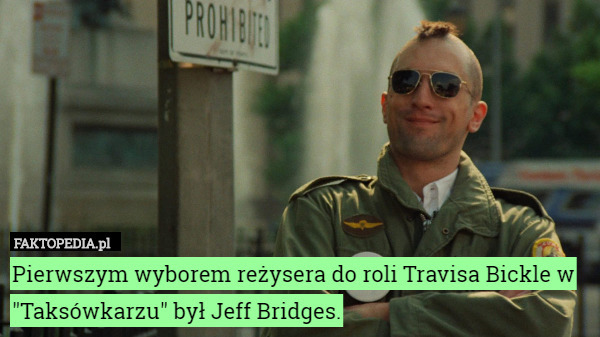 Pierwszym wyborem reżysera do roli Travisa Bickle w "Taksówkarzu" był Jeff Bridges. 