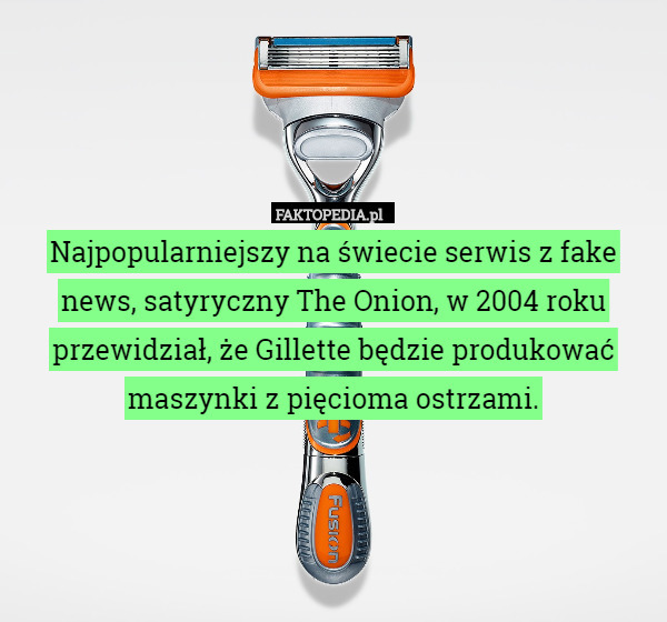 Najpopularniejszy na świecie serwis z fake news, satyryczny The Onion, w 2004 roku przewidział, że Gillette będzie produkować maszynki z pięcioma ostrzami. 