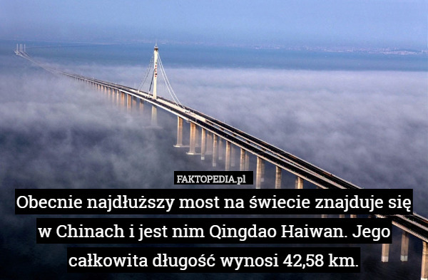 Obecnie najdłuższy most na świecie znajduje się w Chinach i jest nim Qingdao Haiwan. Jego całkowita długość wynosi 42,58 km. 