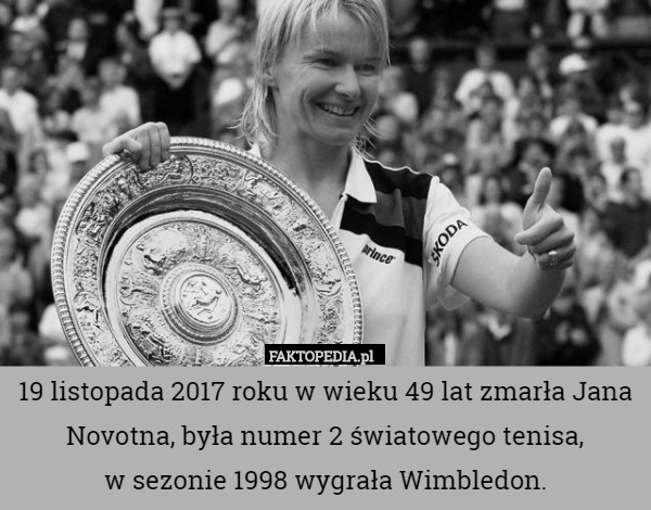 19 listopada 2017 roku w wieku 49 lat zmarła Jana Novotna, była numer 2 światowego tenisa,
 w sezonie 1998 wygrała Wimbledon. 