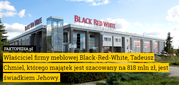 Właściciel firmy meblowej Black-Red-White, Tadeusz Chmiel, którego majątek jest szacowany na 818 mln zł, jest świadkiem Jehowy. 