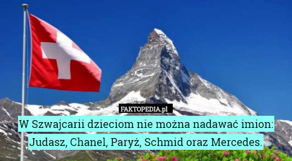 W Szwajcarii dzieciom nie można nadawać imion: Judasz, Chanel, Paryż, Schmid oraz Mercedes. 