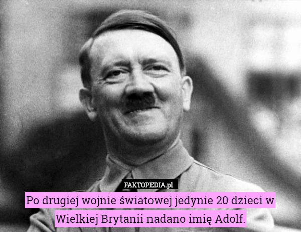 Po drugiej wojnie światowej jedynie 20 dzieci w Wielkiej Brytanii nadano imię Adolf. 