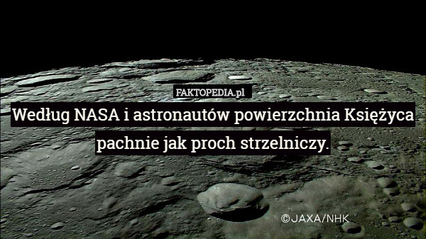 Według NASA i astronautów powierzchnia Księżyca pachnie jak proch strzelniczy. 