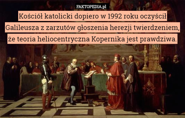 Kościół katolicki dopiero w 1992 roku oczyścił Galileusza z zarzutów głoszenia herezji twierdzeniem, że teoria heliocentryczna Kopernika jest prawdziwa. 